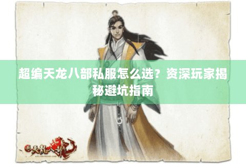 超编天龙八部私服怎么选?资深玩家揭秘避坑指南 超编天龙八部私服怎么选?资深玩家揭秘避坑指南