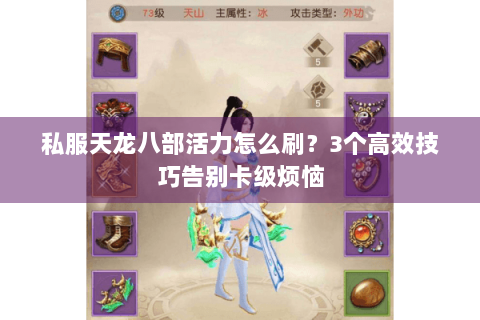 私服天龙八部活力怎么刷?3个高效技巧告别卡级烦恼 私服天龙八部活力怎么刷?3个高效技巧告别卡级烦恼