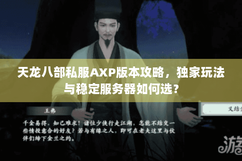 天龙八部私服AXP版本攻略,独家玩法与稳定服务器如何选? 天龙八部私服AXP版本攻略,独家玩法与稳定服务器如何选?