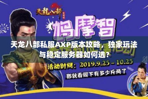 天龙八部私服AXP版本攻略,独家玩法与稳定服务器如何选? 天龙八部私服AXP版本攻略,独家玩法与稳定服务器如何选?