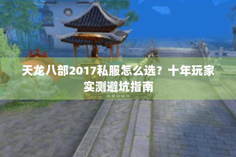 天龙八部2017私服怎么选？十年玩家实测避坑指南
