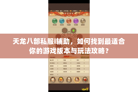 天龙八部私服i辅助,如何找到最适合你的游戏版本与玩法攻略? 天龙八部私服i辅助,如何找到最适合你的游戏版本与玩法攻略?