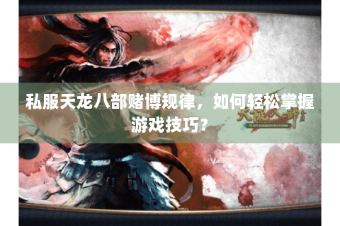 私服天龙八部赌博规律，如何轻松掌握游戏技巧？