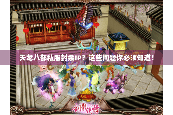 天龙八部私服封杀IP？这些问题你必须知道！
