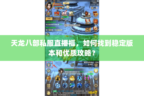 天龙八部私服直播福，如何找到稳定版本和优质攻略？