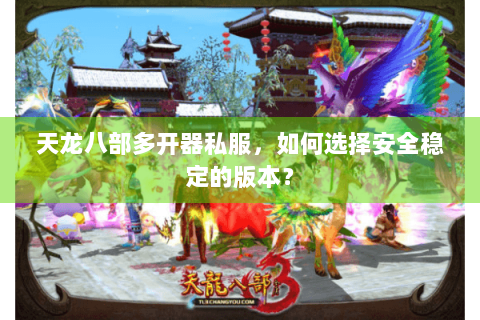 天龙八部多开器私服,如何选择安全稳定的版本? 天龙八部多开器私服,如何选择安全稳定的版本?