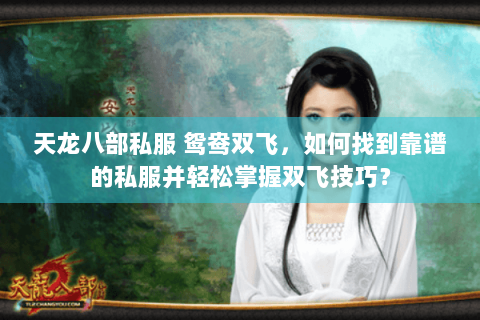 天龙八部私服 鸳鸯双飞,如何找到靠谱的私服并轻松掌握双飞技巧? 天龙八部私服 鸳鸯双飞,如何找到靠谱的私服并轻松掌握双飞技巧?
