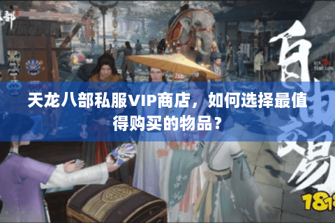 天龙八部私服VIP商店,如何选择最值得购买的物品? 天龙八部私服VIP商店,如何选择最值得购买的物品?