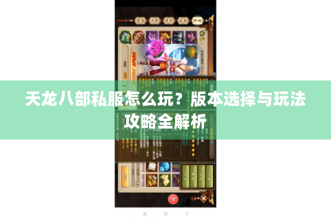 天龙八部私服怎么玩？版本选择与玩法攻略全解析