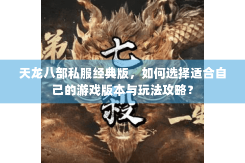 天龙八部私服经典版，如何选择适合自己的游戏版本与玩法攻略？