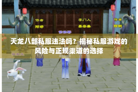 天龙八部私服违法吗？揭秘私服游戏的风险与正规渠道的选择