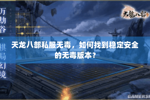 天龙八部私服无毒,如何找到稳定安全的无毒版本? 天龙八部私服无毒,如何找到稳定安全的无毒版本?