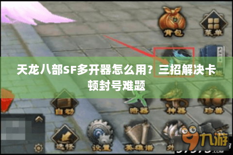 天龙八部SF多开器怎么用？三招解决卡顿封号难题