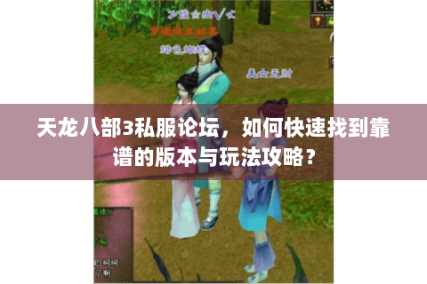 天龙八部3私服论坛,如何快速找到靠谱的版本与玩法攻略? 天龙八部3私服论坛,如何快速找到靠谱的版本与玩法攻略?