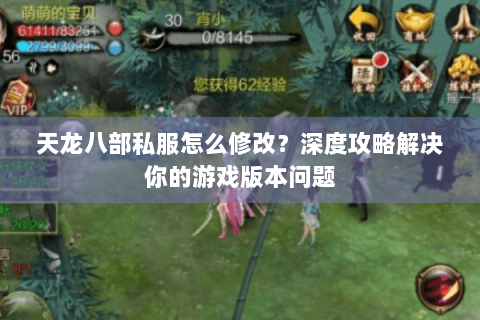 天龙八部私服怎么修改?深度攻略解决你的游戏版本问题 天龙八部私服怎么修改?深度攻略解决你的游戏版本问题