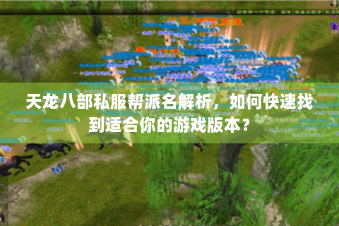 天龙八部私服帮派名解析,如何快速找到适合你的游戏版本? 天龙八部私服帮派名解析,如何快速找到适合你的游戏版本?