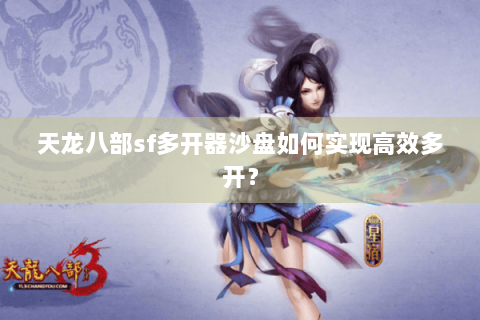 天龙八部sf多开器沙盘如何实现高效多开？