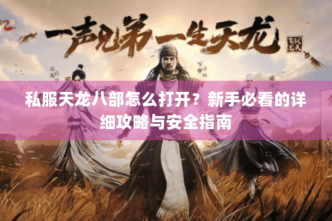 私服天龙八部怎么打开？新手必看的详细攻略与安全指南