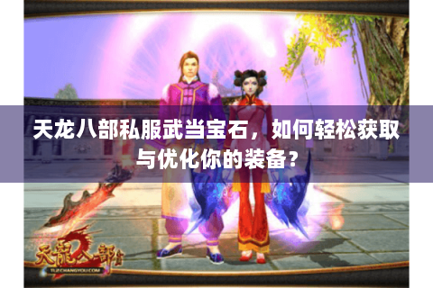 天龙八部私服武当宝石，如何轻松获取与优化你的装备？