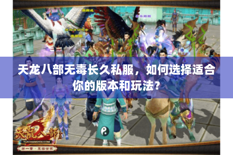 天龙八部无毒长久私服，如何选择适合你的版本和玩法？