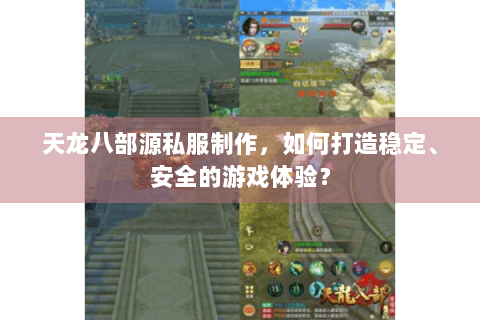 天龙八部源私服制作，如何打造稳定、安全的游戏体验？