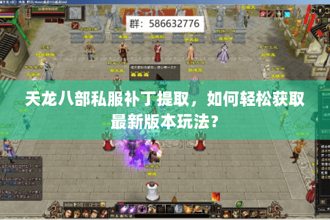 天龙八部私服补丁提取，如何轻松获取最新版本玩法？