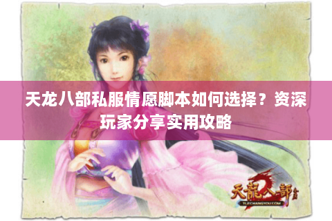 天龙八部私服情愿脚本如何选择?资深玩家分享实用攻略 天龙八部私服情愿脚本如何选择?资深玩家分享实用攻略