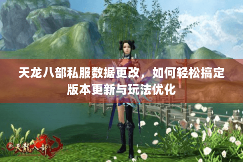 天龙八部私服数据更改,如何轻松搞定版本更新与玩法优化 天龙八部私服数据更改,如何轻松搞定版本更新与玩法优化