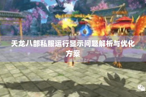 天龙八部私服运行显示问题解析与优化方案 天龙八部私服运行显示问题解析与优化方案