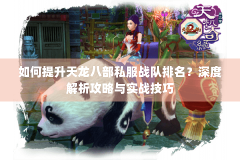 如何提升天龙八部私服战队排名?深度解析攻略与实战技巧 如何提升天龙八部私服战队排名?深度解析攻略与实战技巧