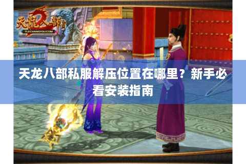 天龙八部私服解压位置在哪里？新手必看安装指南
