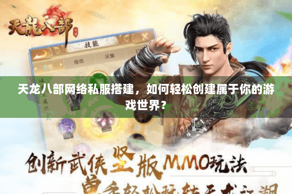 天龙八部网络私服搭建，如何轻松创建属于你的游戏世界？