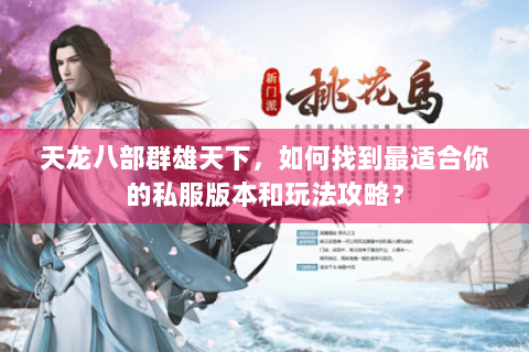 天龙八部群雄天下,如何找到最适合你的私服版本和玩法攻略? 天龙八部群雄天下,如何找到最适合你的私服版本和玩法攻略?