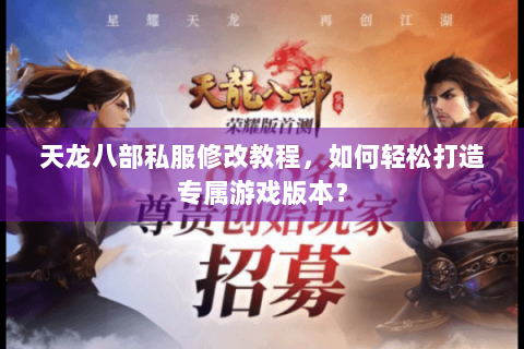 天龙八部私服修改教程，如何轻松打造专属游戏版本？