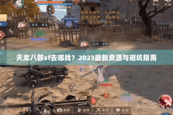 天龙八部sf去哪找？2023最新资源与避坑指南