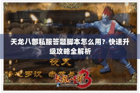 天龙八部私服答题脚本怎么用?快速升级攻略全解析 天龙八部私服答题脚本怎么用?快速升级攻略全解析