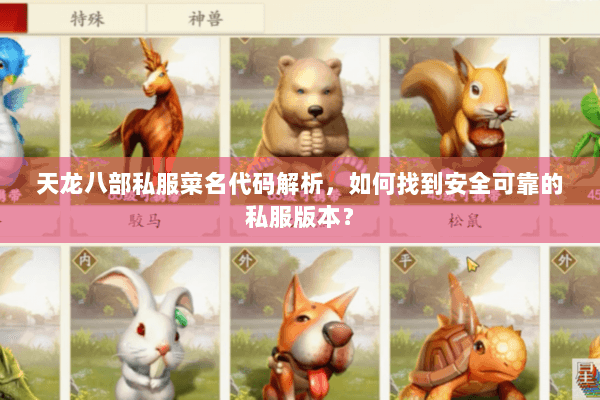天龙八部私服菜名代码解析,如何找到安全可靠的私服版本? 天龙八部私服菜名代码解析,如何找到安全可靠的私服版本?