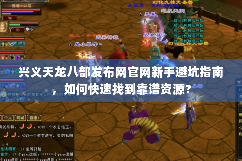 兴义天龙八部发布网官网新手避坑指南,如何快速找到靠谱资源? 兴义天龙八部发布网官网新手避坑指南,如何快速找到靠谱资源?