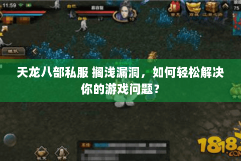 天龙八部私服 搁浅漏洞,如何轻松解决你的游戏问题? 天龙八部私服 搁浅漏洞,如何轻松解决你的游戏问题?