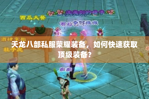 天龙八部私服荣耀装备,如何快速获取顶级装备? 天龙八部私服荣耀装备,如何快速获取顶级装备?