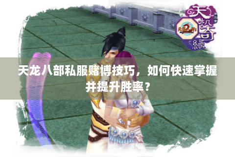 天龙八部私服赌博技巧,如何快速掌握并提升胜率? 天龙八部私服赌博技巧,如何快速掌握并提升胜率?