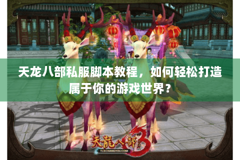 天龙八部私服脚本教程,如何轻松打造属于你的游戏世界? 天龙八部私服脚本教程,如何轻松打造属于你的游戏世界?