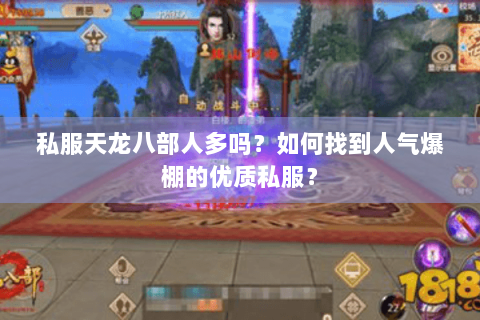 私服天龙八部人多吗?如何找到人气爆棚的优质私服? 私服天龙八部人多吗?如何找到人气爆棚的优质私服?