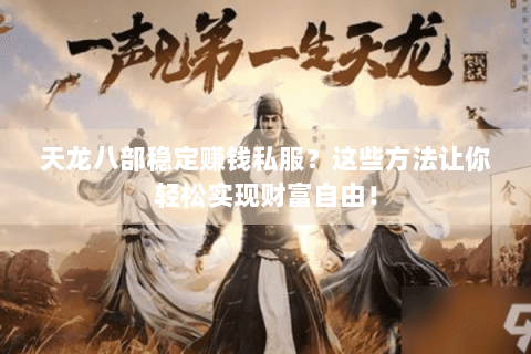 天龙八部稳定赚钱私服?这些方法让你轻松实现财富自由! 天龙八部稳定赚钱私服?这些方法让你轻松实现财富自由!