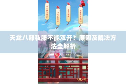 天龙八部私服不能双开?原因及解决方法全解析 天龙八部私服不能双开?原因及解决方法全解析