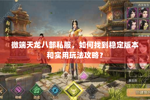 微端天龙八部私服,如何找到稳定版本和实用玩法攻略? 微端天龙八部私服,如何找到稳定版本和实用玩法攻略?