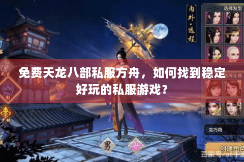 免费天龙八部私服方舟,如何找到稳定好玩的私服游戏? 免费天龙八部私服方舟,如何找到稳定好玩的私服游戏?