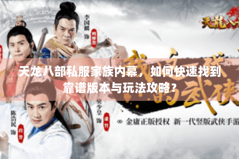 天龙八部私服家族内幕，如何快速找到靠谱版本与玩法攻略？