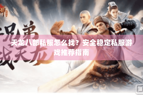 天龙八部私服怎么找？安全稳定私服游戏推荐指南