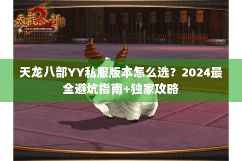天龙八部YY私服版本怎么选？2024最全避坑指南+独家攻略